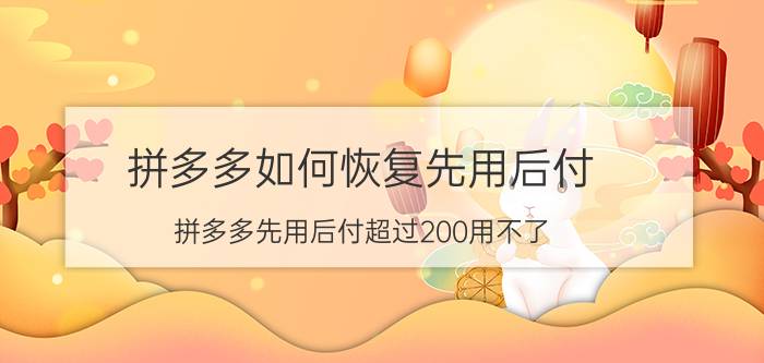 拼多多如何恢复先用后付 拼多多先用后付超过200用不了？